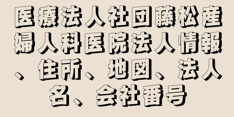 医療法人社団藤松産婦人科医院法人情報、住所、地図、法人名、会社番号