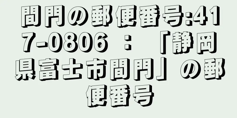 間門の郵便番号:417-0806 ： 「静岡県富士市間門」の郵便番号