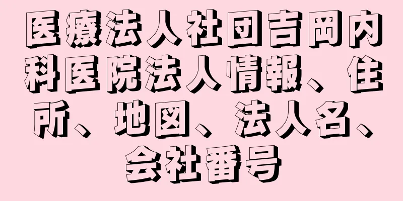 医療法人社団吉岡内科医院法人情報、住所、地図、法人名、会社番号