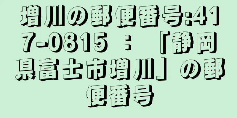 増川の郵便番号:417-0815 ： 「静岡県富士市増川」の郵便番号