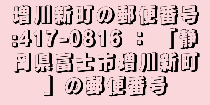 増川新町の郵便番号:417-0816 ： 「静岡県富士市増川新町」の郵便番号