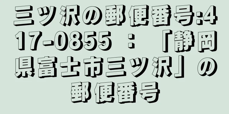 三ツ沢の郵便番号:417-0855 ： 「静岡県富士市三ツ沢」の郵便番号