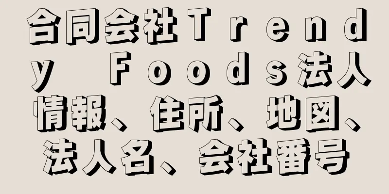 合同会社Ｔｒｅｎｄｙ　Ｆｏｏｄｓ法人情報、住所、地図、法人名、会社番号