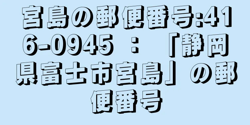 宮島の郵便番号:416-0945 ： 「静岡県富士市宮島」の郵便番号