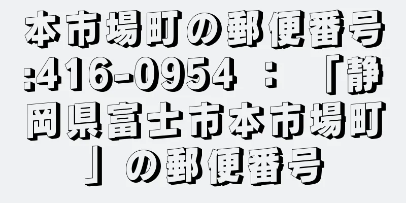 本市場町の郵便番号:416-0954 ： 「静岡県富士市本市場町」の郵便番号