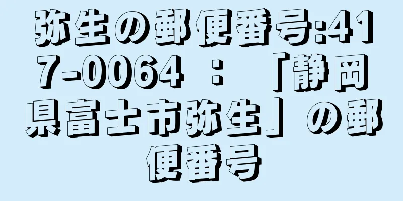 弥生の郵便番号:417-0064 ： 「静岡県富士市弥生」の郵便番号