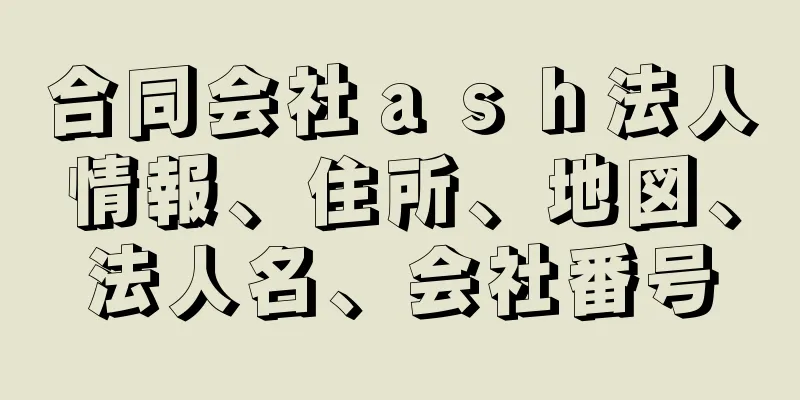 合同会社ａｓｈ法人情報、住所、地図、法人名、会社番号