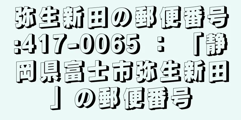 弥生新田の郵便番号:417-0065 ： 「静岡県富士市弥生新田」の郵便番号