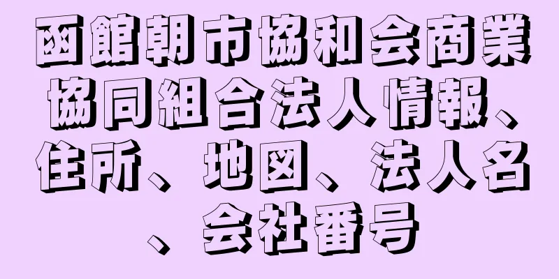 函館朝市協和会商業協同組合法人情報、住所、地図、法人名、会社番号