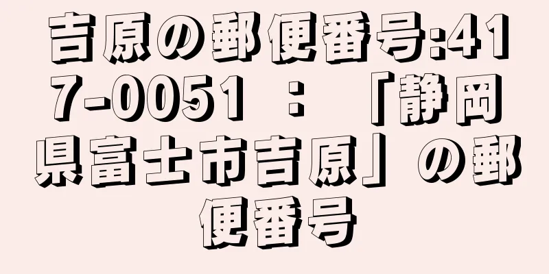 吉原の郵便番号:417-0051 ： 「静岡県富士市吉原」の郵便番号