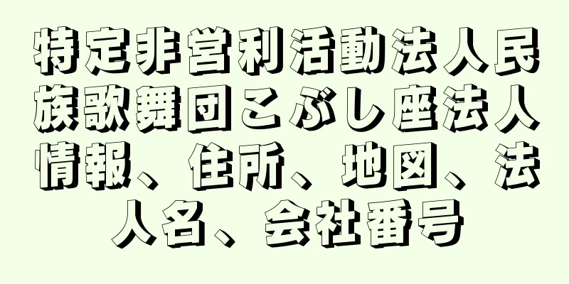 特定非営利活動法人民族歌舞団こぶし座法人情報、住所、地図、法人名、会社番号