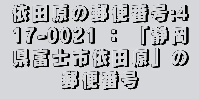 依田原の郵便番号:417-0021 ： 「静岡県富士市依田原」の郵便番号