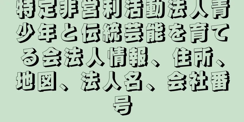 特定非営利活動法人青少年と伝統芸能を育てる会法人情報、住所、地図、法人名、会社番号