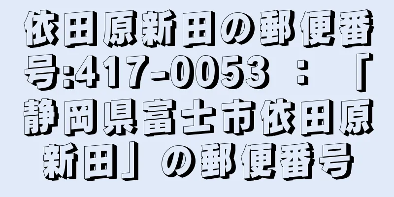 依田原新田の郵便番号:417-0053 ： 「静岡県富士市依田原新田」の郵便番号