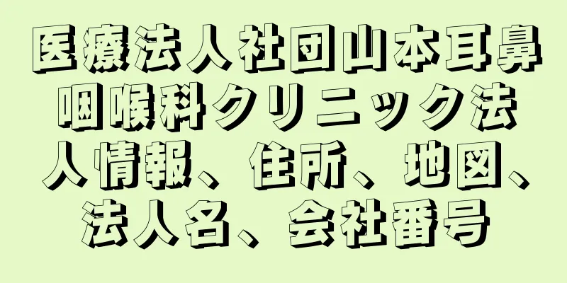 医療法人社団山本耳鼻咽喉科クリニック法人情報、住所、地図、法人名、会社番号