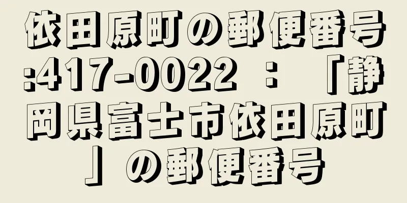 依田原町の郵便番号:417-0022 ： 「静岡県富士市依田原町」の郵便番号