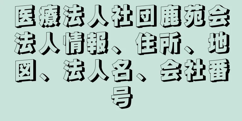 医療法人社団鹿苑会法人情報、住所、地図、法人名、会社番号