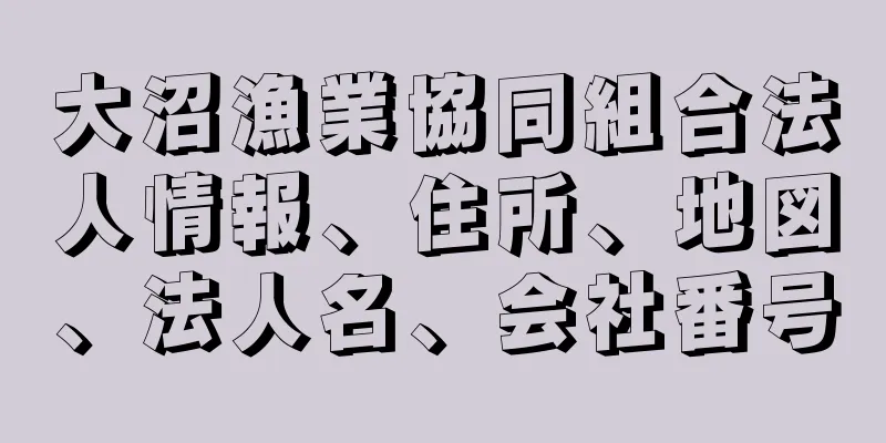 大沼漁業協同組合法人情報、住所、地図、法人名、会社番号