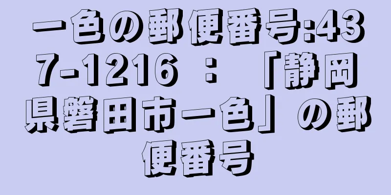 一色の郵便番号:437-1216 ： 「静岡県磐田市一色」の郵便番号