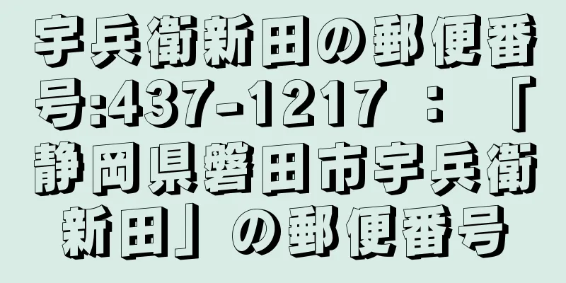 宇兵衛新田の郵便番号:437-1217 ： 「静岡県磐田市宇兵衛新田」の郵便番号