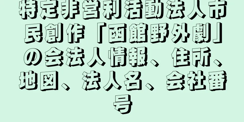 特定非営利活動法人市民創作「函館野外劇」の会法人情報、住所、地図、法人名、会社番号