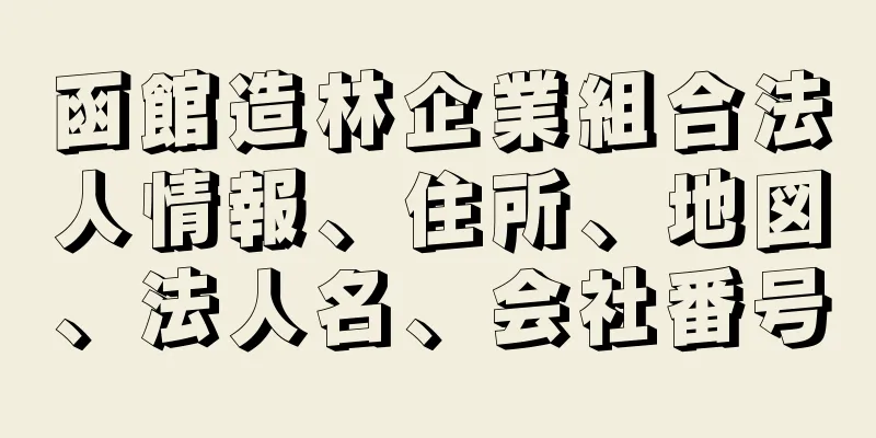 函館造林企業組合法人情報、住所、地図、法人名、会社番号