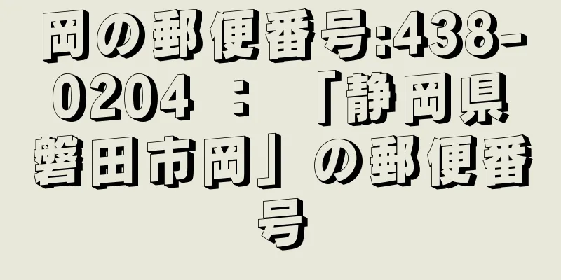 岡の郵便番号:438-0204 ： 「静岡県磐田市岡」の郵便番号