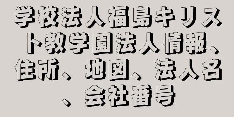 学校法人福島キリスト教学園法人情報、住所、地図、法人名、会社番号