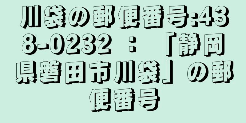 川袋の郵便番号:438-0232 ： 「静岡県磐田市川袋」の郵便番号