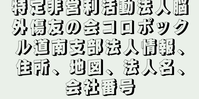 特定非営利活動法人脳外傷友の会コロポックル道南支部法人情報、住所、地図、法人名、会社番号