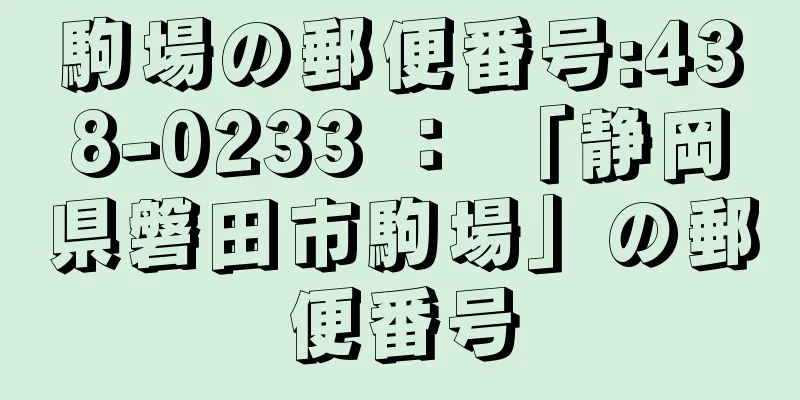 駒場の郵便番号:438-0233 ： 「静岡県磐田市駒場」の郵便番号