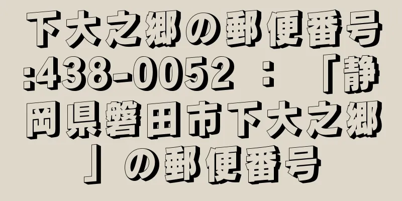 下大之郷の郵便番号:438-0052 ： 「静岡県磐田市下大之郷」の郵便番号