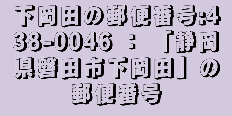 下岡田の郵便番号:438-0046 ： 「静岡県磐田市下岡田」の郵便番号