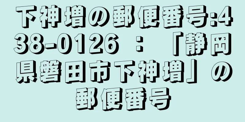 下神増の郵便番号:438-0126 ： 「静岡県磐田市下神増」の郵便番号