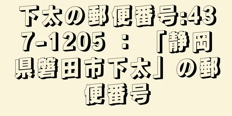 下太の郵便番号:437-1205 ： 「静岡県磐田市下太」の郵便番号