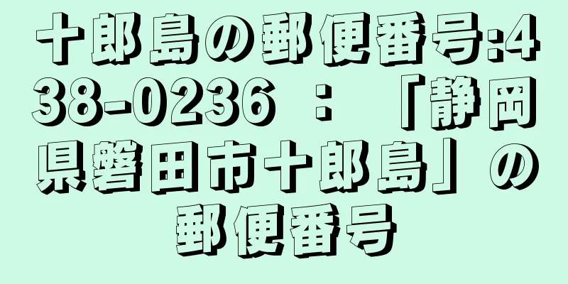 十郎島の郵便番号:438-0236 ： 「静岡県磐田市十郎島」の郵便番号