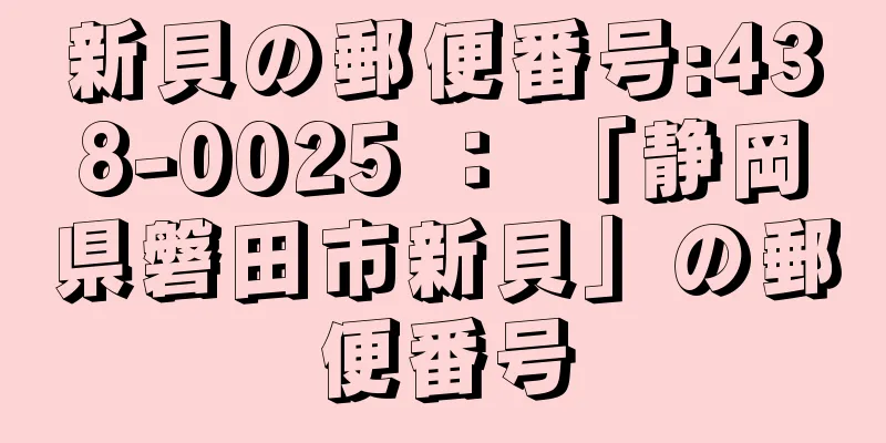 新貝の郵便番号:438-0025 ： 「静岡県磐田市新貝」の郵便番号