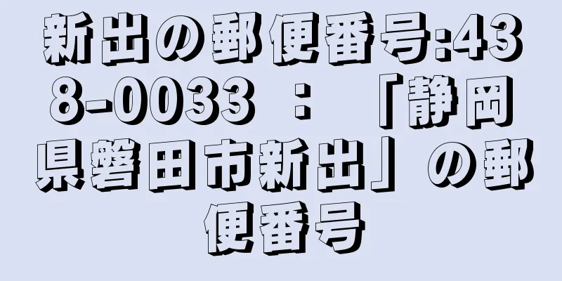 新出の郵便番号:438-0033 ： 「静岡県磐田市新出」の郵便番号