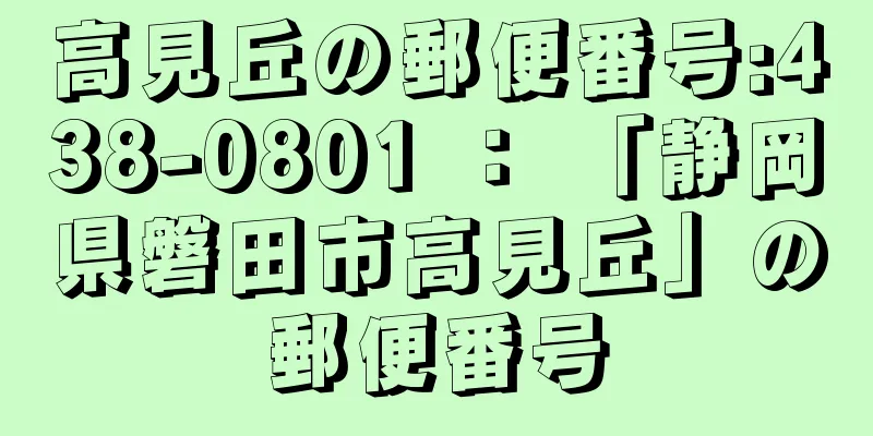 高見丘の郵便番号:438-0801 ： 「静岡県磐田市高見丘」の郵便番号