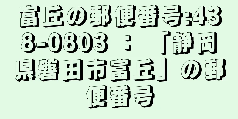 富丘の郵便番号:438-0803 ： 「静岡県磐田市富丘」の郵便番号