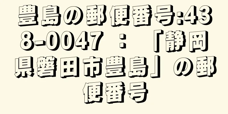 豊島の郵便番号:438-0047 ： 「静岡県磐田市豊島」の郵便番号