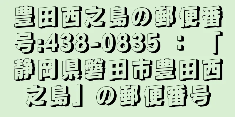 豊田西之島の郵便番号:438-0835 ： 「静岡県磐田市豊田西之島」の郵便番号