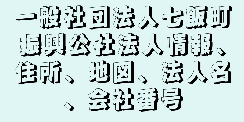 一般社団法人七飯町振興公社法人情報、住所、地図、法人名、会社番号