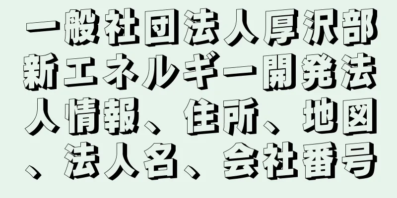 一般社団法人厚沢部新エネルギー開発法人情報、住所、地図、法人名、会社番号