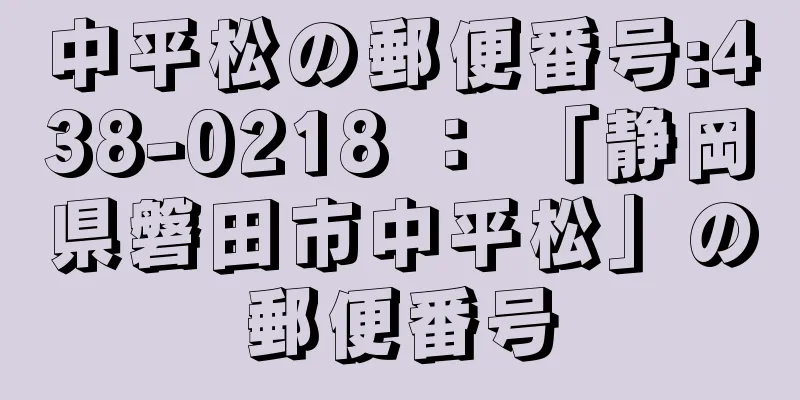 中平松の郵便番号:438-0218 ： 「静岡県磐田市中平松」の郵便番号