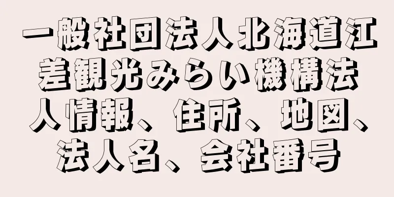 一般社団法人北海道江差観光みらい機構法人情報、住所、地図、法人名、会社番号