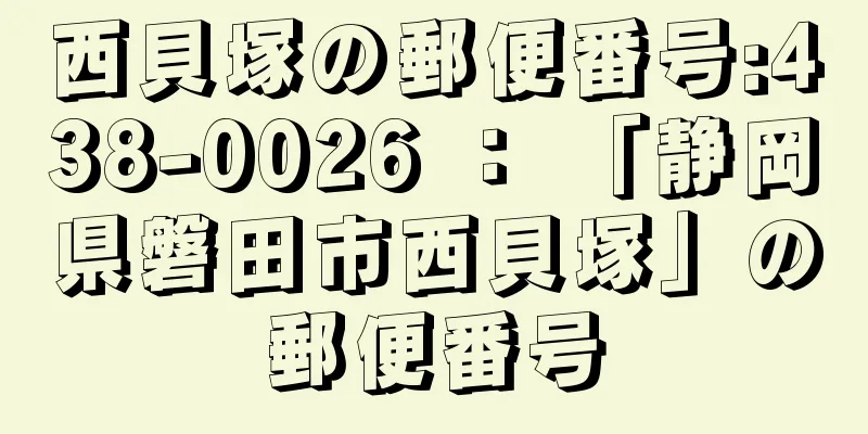 西貝塚の郵便番号:438-0026 ： 「静岡県磐田市西貝塚」の郵便番号