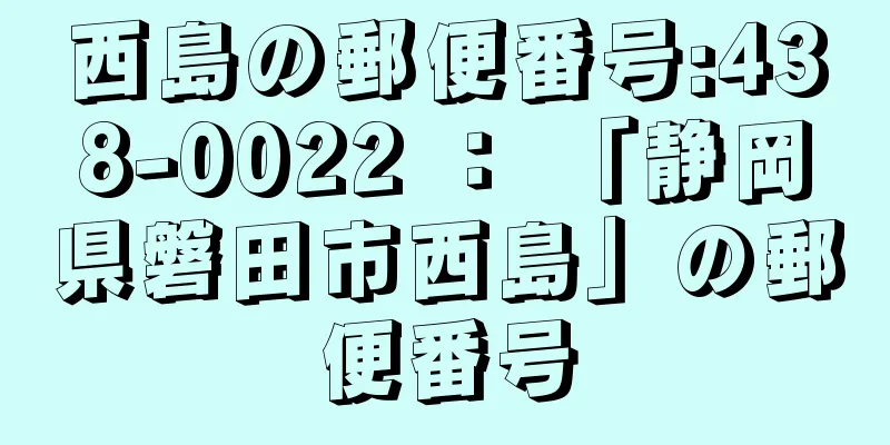 西島の郵便番号:438-0022 ： 「静岡県磐田市西島」の郵便番号