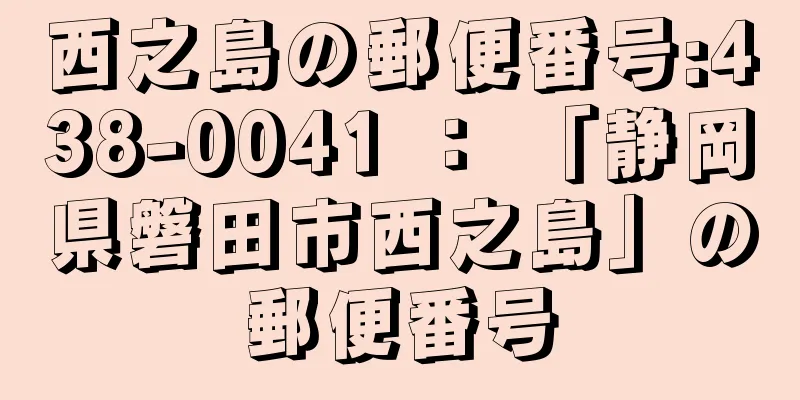 西之島の郵便番号:438-0041 ： 「静岡県磐田市西之島」の郵便番号