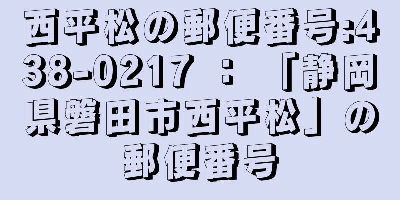 西平松の郵便番号:438-0217 ： 「静岡県磐田市西平松」の郵便番号